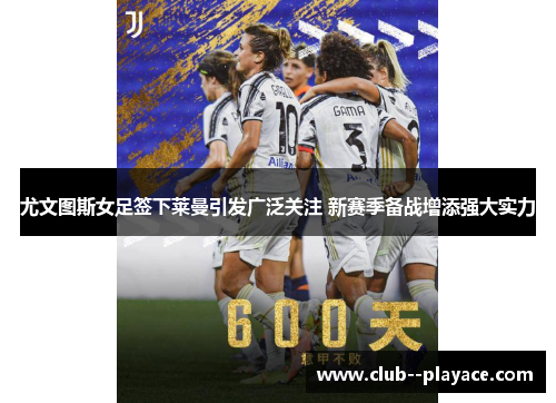 尤文图斯女足签下莱曼引发广泛关注 新赛季备战增添强大实力 尤文图斯女足签下莱曼引发广泛关注 新赛季备战增添强大实力