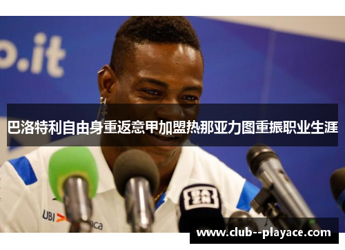 巴洛特利自由身重返意甲加盟热那亚力图重振职业生涯 巴洛特利自由身重返意甲加盟热那亚力图重振职业生涯
