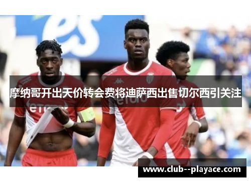 摩纳哥开出天价转会费将迪萨西出售切尔西引关注