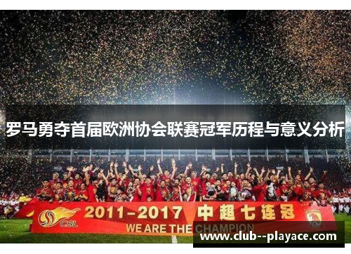 罗马勇夺首届欧洲协会联赛冠军历程与意义分析 罗马勇夺首届欧洲协会联赛冠军历程与意义分析