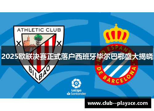 2025欧联决赛正式落户西班牙毕尔巴鄂盛大揭晓 2025欧联决赛正式落户西班牙毕尔巴鄂盛大揭晓