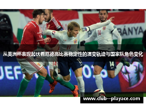 从美洲杯表现起伏看厄德高比赛稳定性的演变轨迹与国家队角色变化 从美洲杯表现起伏看厄德高比赛稳定性的演变轨迹与国家队角色变化