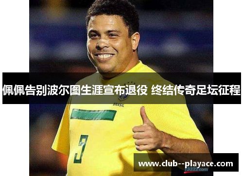 佩佩告别波尔图生涯宣布退役 终结传奇足坛征程 佩佩告别波尔图生涯宣布退役 终结传奇足坛征程