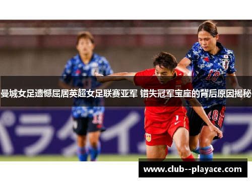 曼城女足遗憾屈居英超女足联赛亚军 错失冠军宝座的背后原因揭秘