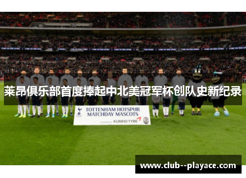 莱昂俱乐部首度捧起中北美冠军杯创队史新纪录