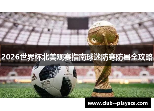 2026世界杯北美观赛指南球迷防寒防暑全攻略