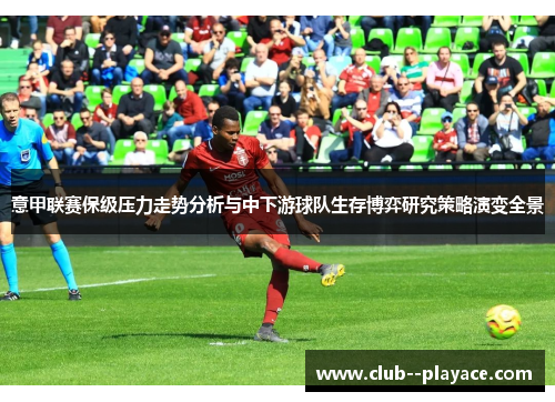 意甲联赛保级压力走势分析与中下游球队生存博弈研究策略演变全景